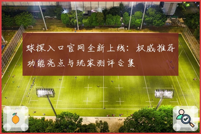 球探入口官网全新上线：权威推荐功能亮点与玩家测评合集