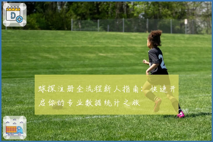 球探注册全流程新人指南：快速开启你的专业数据统计之旅