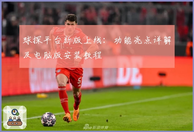 球探平台新版上线：功能亮点详解及电脑版安装教程