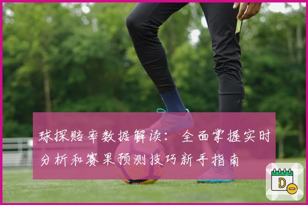 球探赔率数据解读：全面掌握实时分析和赛果预测技巧新手指南
