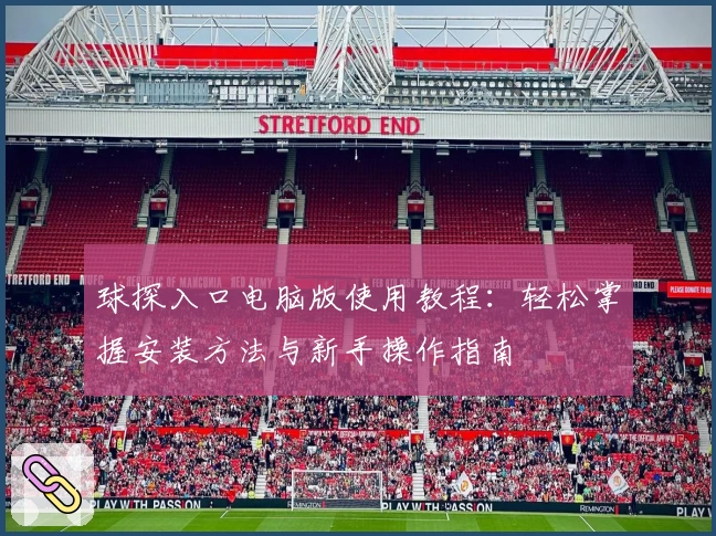 球探入口电脑版使用教程：轻松掌握安装方法与新手操作指南