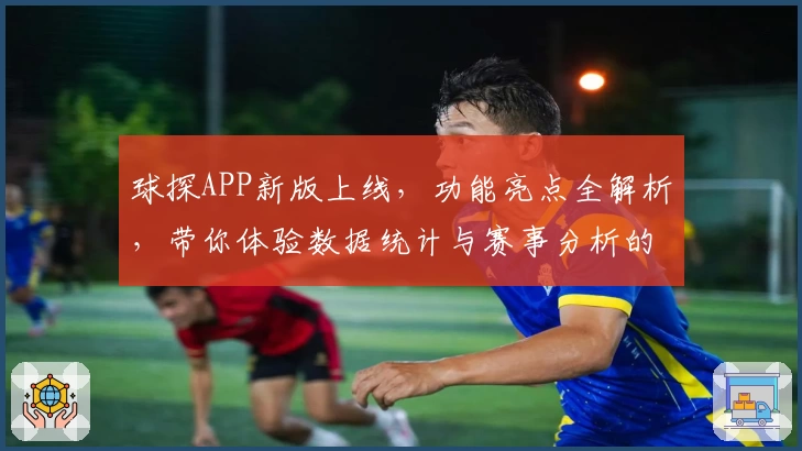 球探APP新版上线，功能亮点全解析，带你体验数据统计与赛事分析的极速快感