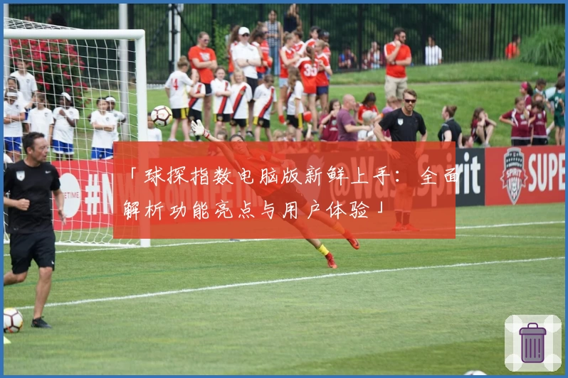 「球探指数电脑版新鲜上手：全面解析功能亮点与用户体验」