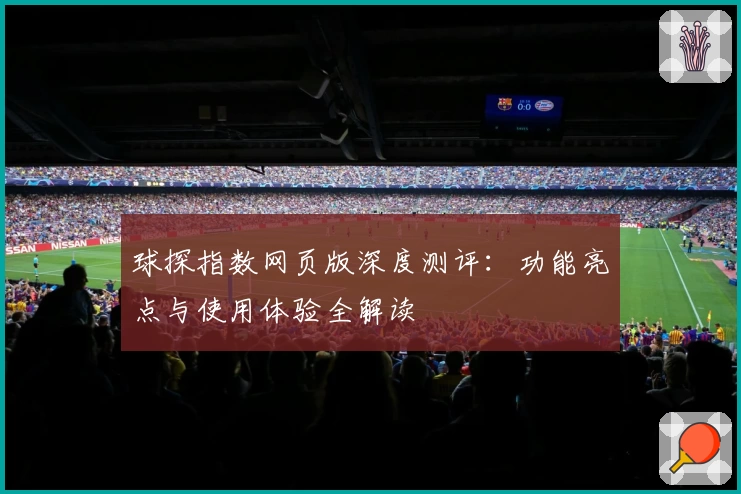 球探指数网页版深度测评：功能亮点与使用体验全解读