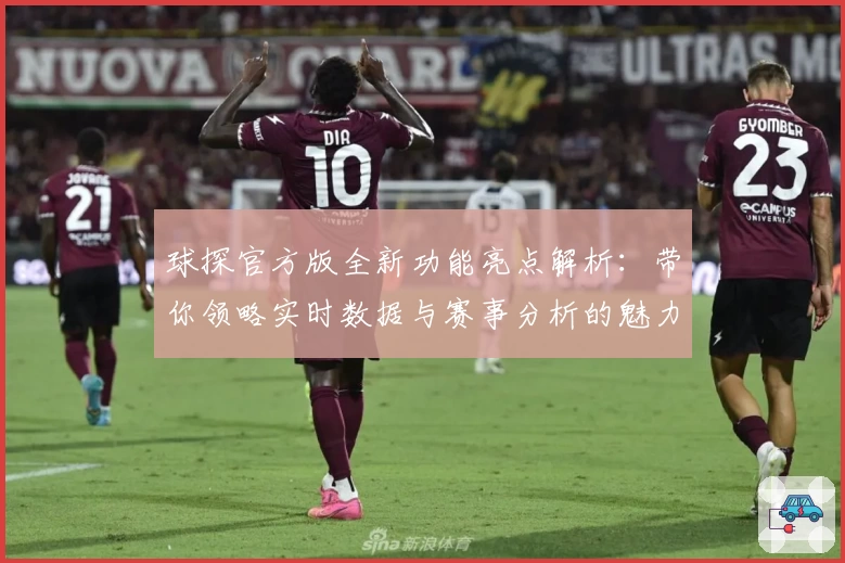 球探官方版全新功能亮点解析：带你领略实时数据与赛事分析的魅力