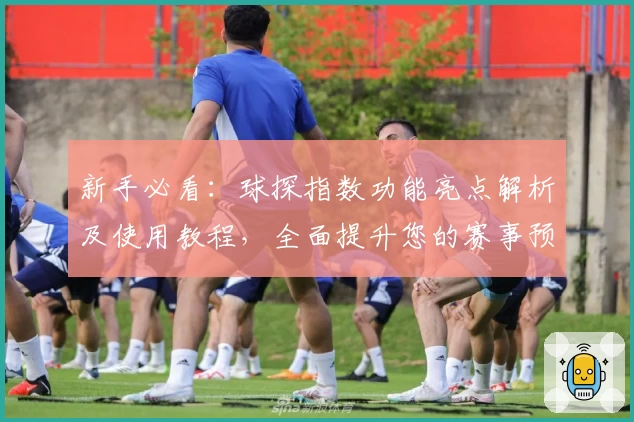 新手必看：球探指数功能亮点解析及使用教程，全面提升您的赛事预测体验