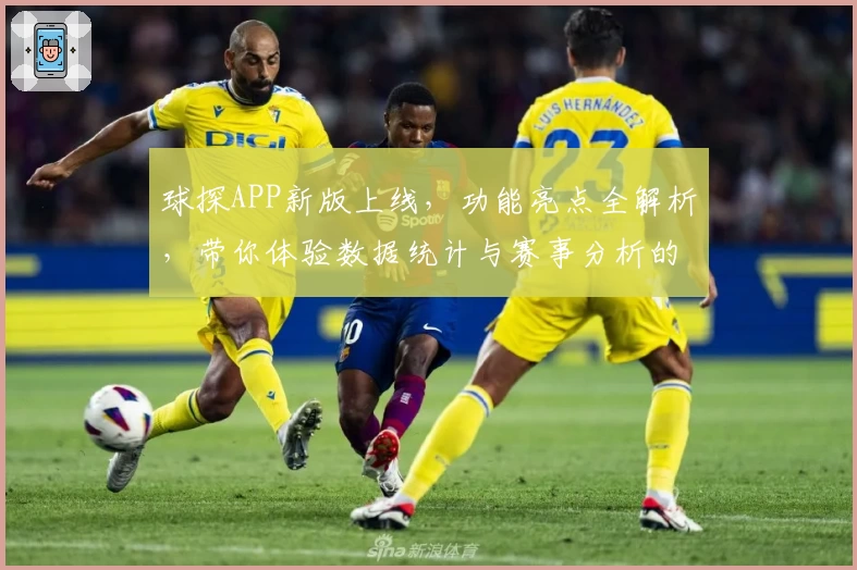 球探APP新版上线，功能亮点全解析，带你体验数据统计与赛事分析的极速快感