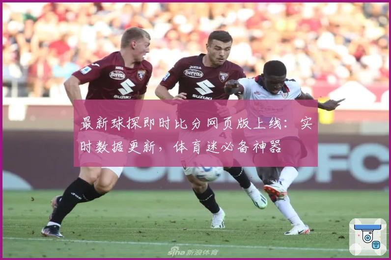 最新球探即时比分网页版上线：实时数据更新，体育迷必备神器