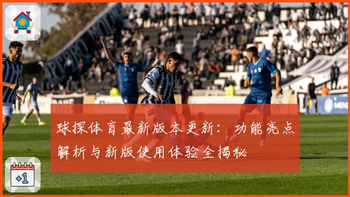 球探体育最新版本更新：功能亮点解析与新版使用体验全揭秘