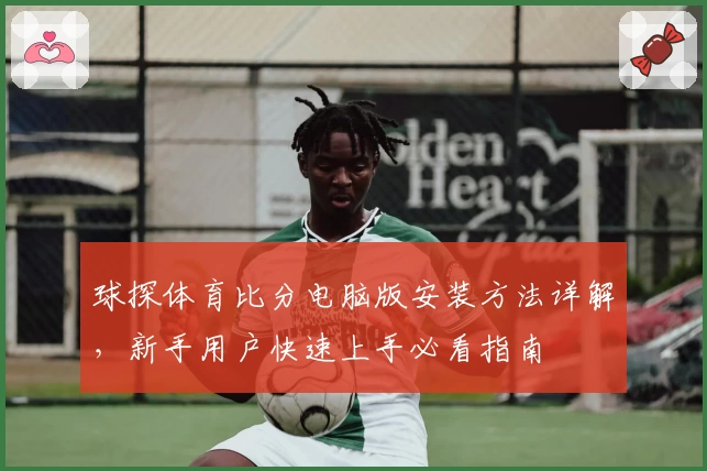 球探体育比分电脑版安装方法详解，新手用户快速上手必看指南