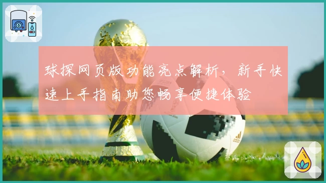 球探网页版功能亮点解析，新手快速上手指南助您畅享便捷体验