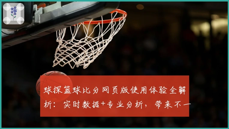球探篮球比分网页版使用体验全解析：实时数据+专业分析，带来不一样的观赛感受