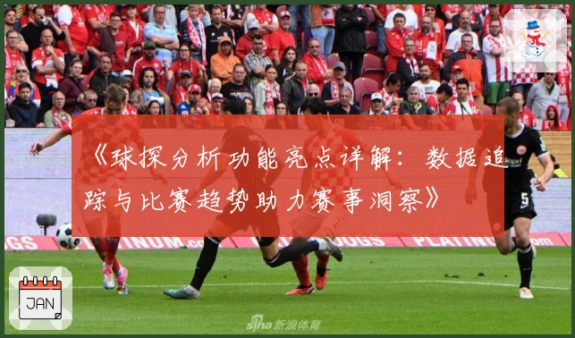 《球探分析功能亮点详解：数据追踪与比赛趋势助力赛事洞察》