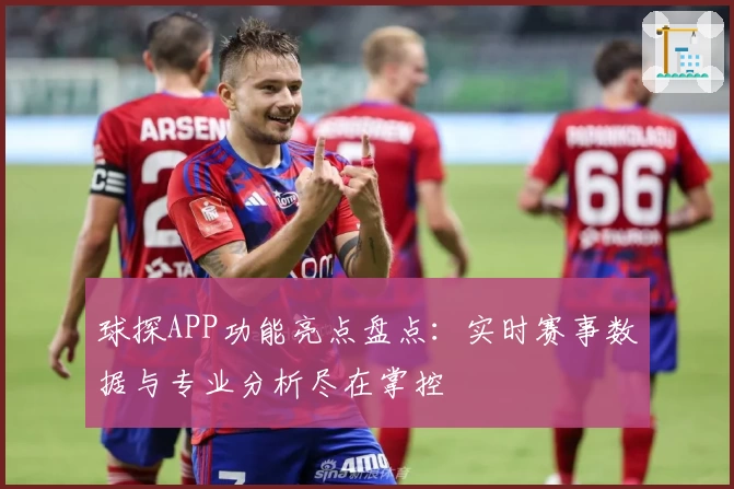 球探APP功能亮点盘点：实时赛事数据与专业分析尽在掌控