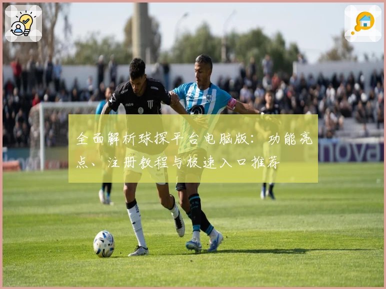 全面解析球探平台电脑版：功能亮点、注册教程与极速入口推荐