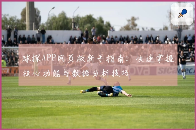 球探APP网页版新手指南：快速掌握核心功能与数据分析技巧