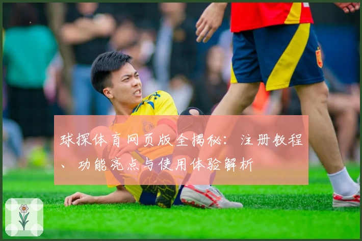 球探体育网页版全揭秘：注册教程、功能亮点与使用体验解析