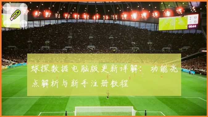 球探数据电脑版更新详解：功能亮点解析与新手注册教程