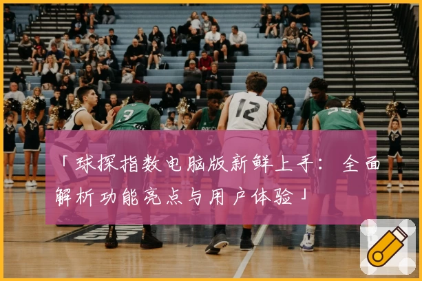 「球探指数电脑版新鲜上手：全面解析功能亮点与用户体验」