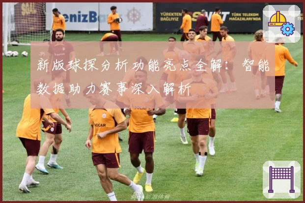 新版球探分析功能亮点全解：智能数据助力赛事深入解析