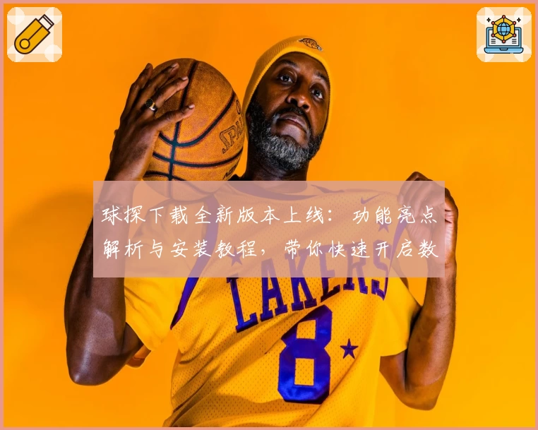 球探下载全新版本上线：功能亮点解析与安装教程，带你快速开启数据分析之旅
