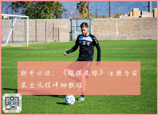 新手必读：《球探足球》注册与安装全流程详细教程