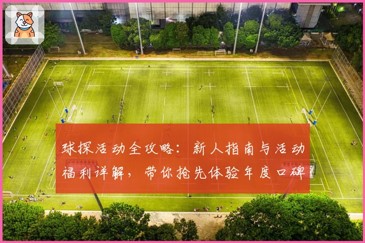 球探活动全攻略:新人指南与活动福利详解,带你抢先体验年度口碑赛事助手