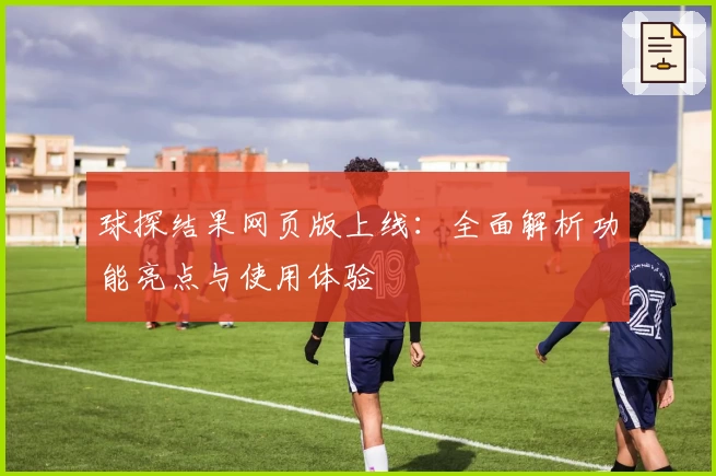 球探结果网页版上线：全面解析功能亮点与使用体验