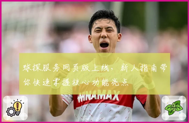 球探服务网页版上线，新人指南带你快速掌握核心功能亮点