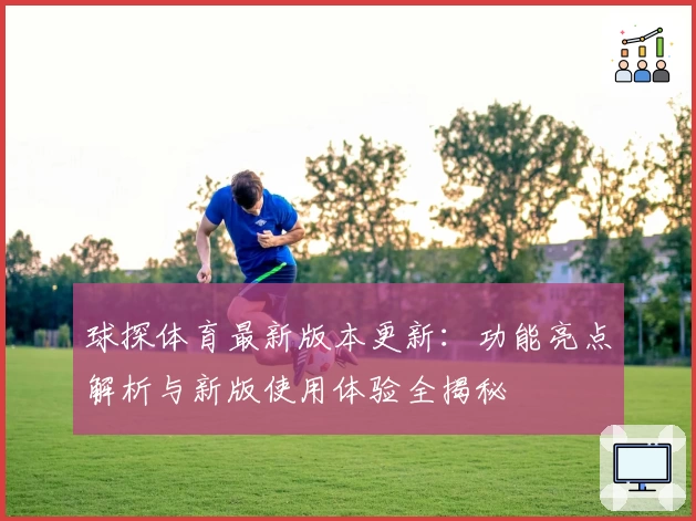 球探体育最新版本更新：功能亮点解析与新版使用体验全揭秘