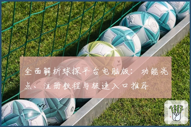全面解析球探平台电脑版：功能亮点、注册教程与极速入口推荐
