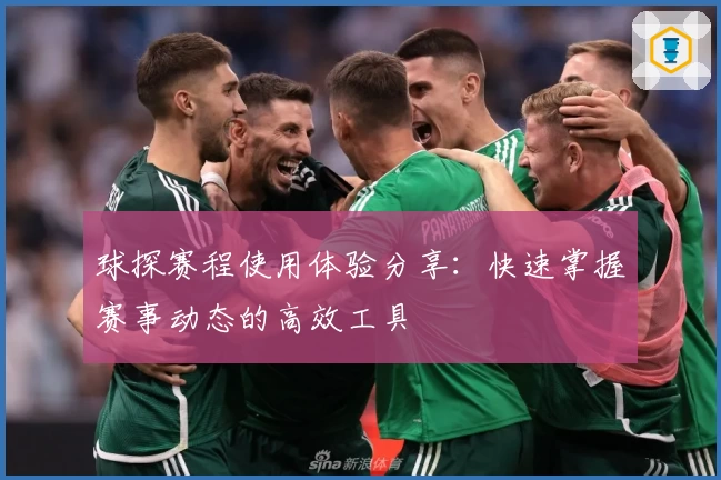 球探赛程使用体验分享:快速掌握赛事动态的高效工具