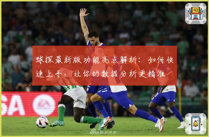 球探最新版功能亮点解析：如何快速上手，让你的数据分析更精准