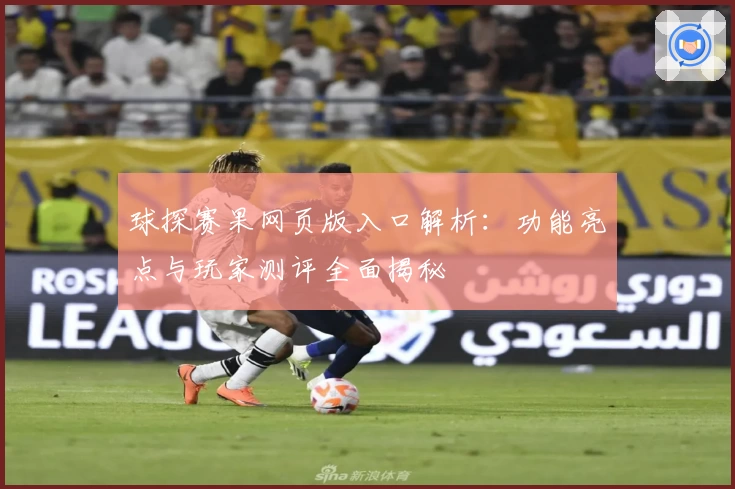 球探赛果网页版入口解析：功能亮点与玩家测评全面揭秘