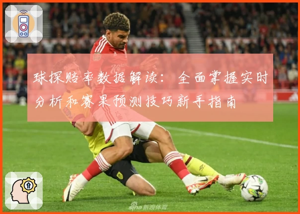 球探赔率数据解读：全面掌握实时分析和赛果预测技巧新手指南