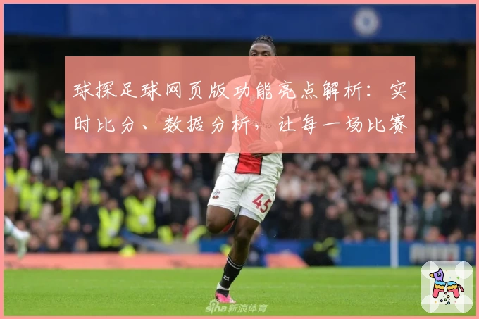 球探足球网页版功能亮点解析：实时比分、数据分析，让每一场比赛尽在掌握