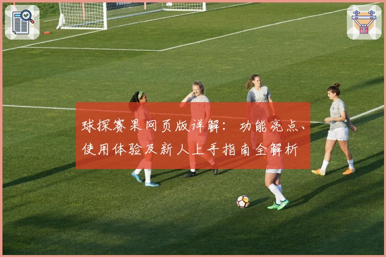 球探赛果网页版详解：功能亮点、使用体验及新人上手指南全解析