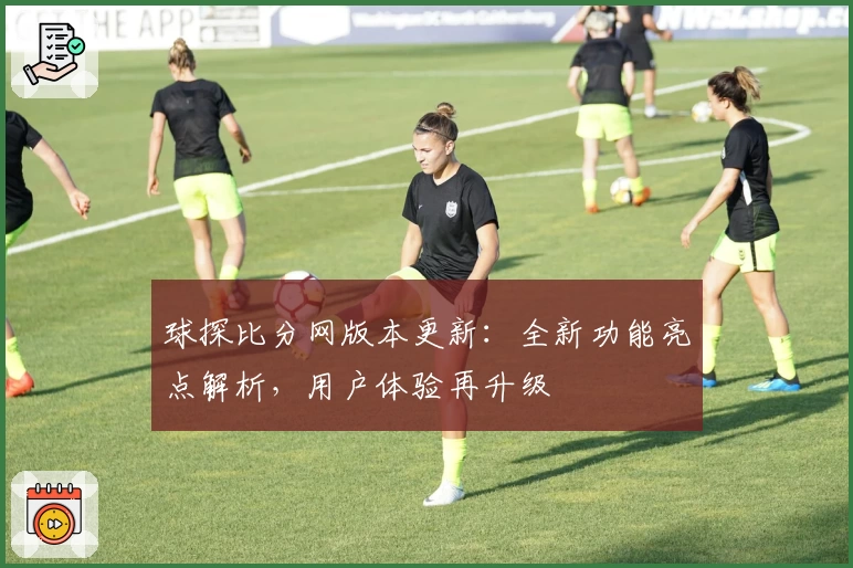 球探比分网版本更新:全新功能亮点解析,用户体验再升级