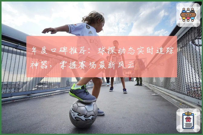年度口碑推荐：球探动态实时追踪神器，掌握赛场最新风云