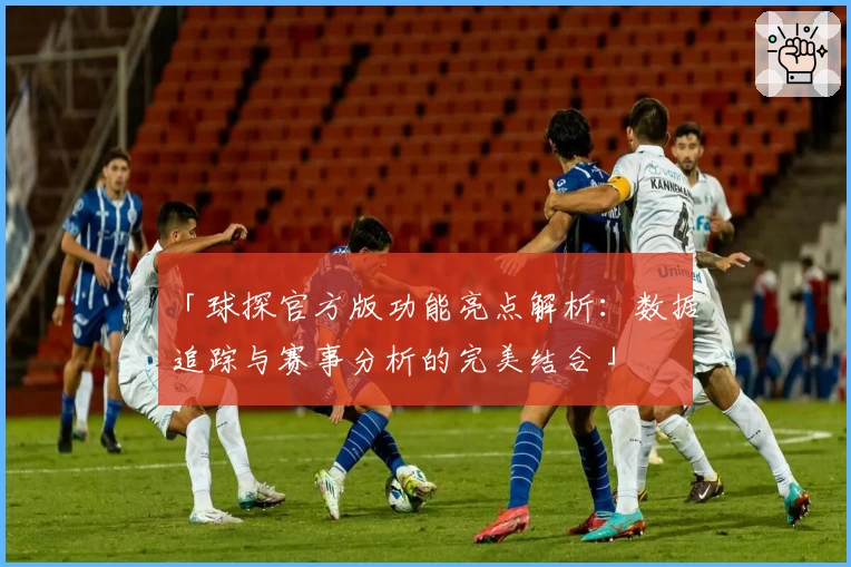 「球探官方版功能亮点解析:数据追踪与赛事分析的完美结合」