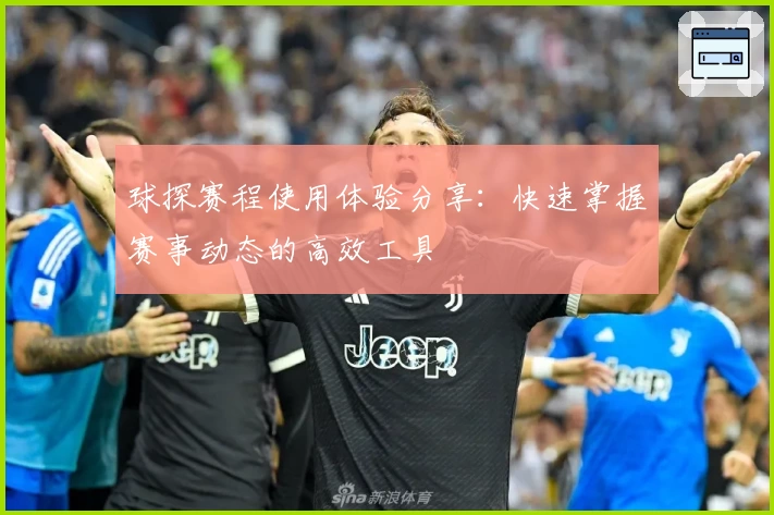 球探赛程使用体验分享：快速掌握赛事动态的高效工具