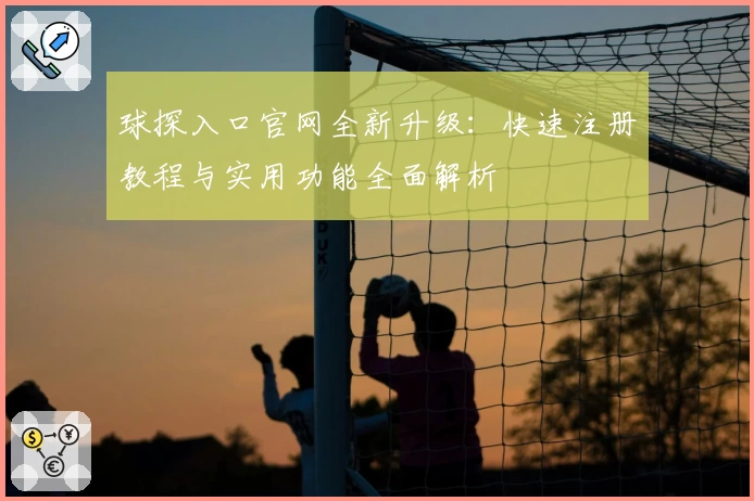 球探入口官网全新升级：快速注册教程与实用功能全面解析
